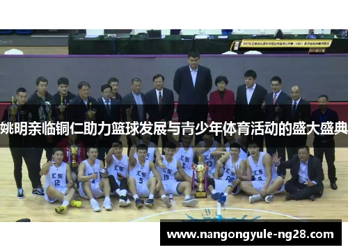 姚明亲临铜仁助力篮球发展与青少年体育活动的盛大盛典