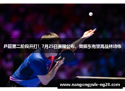 乒超第二阶段开打！7月25日赛程公布，樊振东有望再战林诗栋