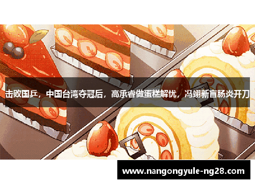 击败国乒，中国台湾夺冠后，高承睿做蛋糕解忧，冯翊新盲肠炎开刀