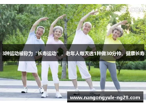 3种运动被称为“长寿运动”，老年人每天选1种做30分钟，健康长寿