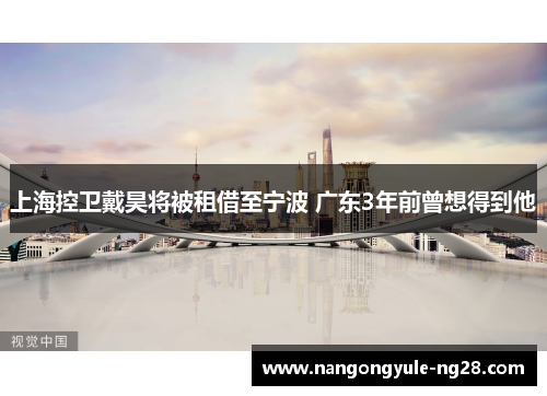 上海控卫戴昊将被租借至宁波 广东3年前曾想得到他